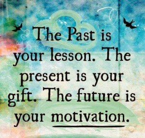 The Past is your lesson The present is your gift The future is your motivation